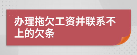 办理拖欠工资并联系不上的欠条