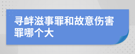 寻衅滋事罪和故意伤害罪哪个大