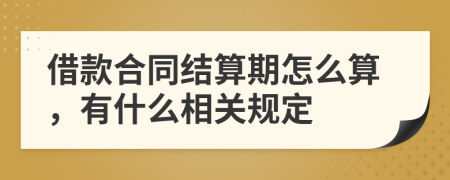 借款合同结算期怎么算，有什么相关规定