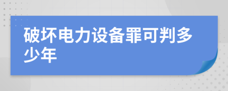 破坏电力设备罪可判多少年