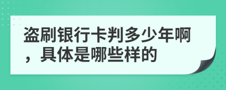 盗刷银行卡判多少年啊，具体是哪些样的