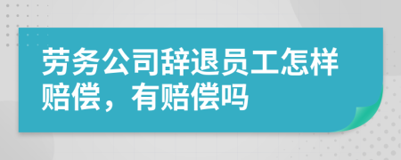 劳务公司辞退员工怎样赔偿，有赔偿吗