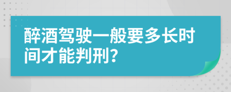 醉酒驾驶一般要多长时间才能判刑？