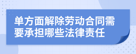 单方面解除劳动合同需要承担哪些法律责任