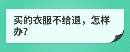 买的衣服不给退，怎样办？