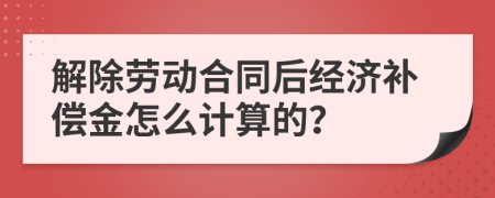 解除劳动合同后经济补偿金怎么计算的？