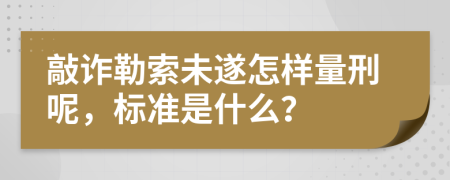 敲诈勒索未遂怎样量刑呢，标准是什么？