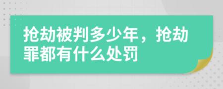 抢劫被判多少年，抢劫罪都有什么处罚