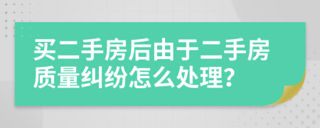 买二手房后由于二手房质量纠纷怎么处理？