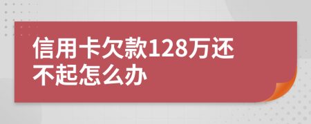 信用卡欠款128万还不起怎么办