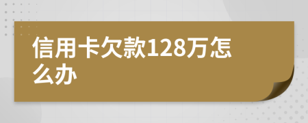 信用卡欠款128万怎么办
