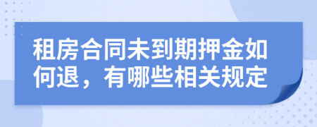 租房合同未到期押金如何退，有哪些相关规定