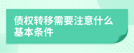 债权转移需要注意什么基本条件