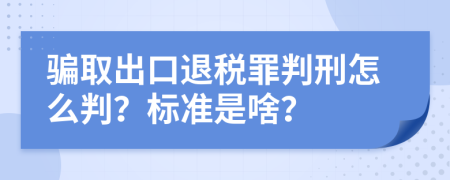 骗取出口退税罪判刑怎么判？标准是啥？