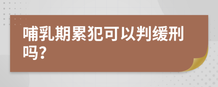 哺乳期累犯可以判缓刑吗？