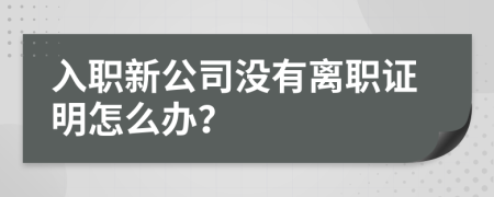 入职新公司没有离职证明怎么办？