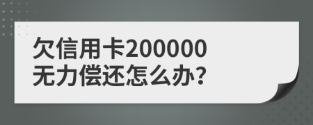 欠信用卡200000无力偿还怎么办？