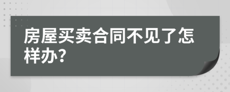 房屋买卖合同不见了怎样办？