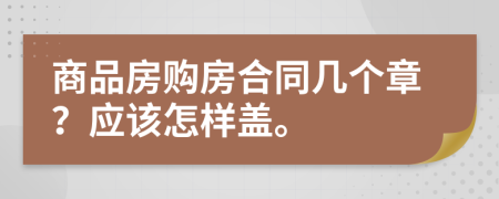 商品房购房合同几个章？应该怎样盖。