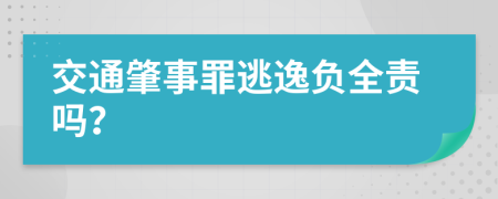 交通肇事罪逃逸负全责吗？