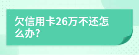 欠信用卡26万不还怎么办?