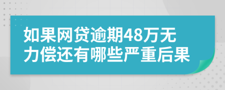 如果网贷逾期48万无力偿还有哪些严重后果