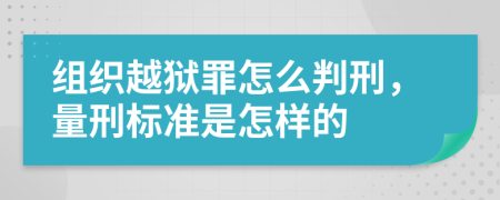 组织越狱罪怎么判刑，量刑标准是怎样的