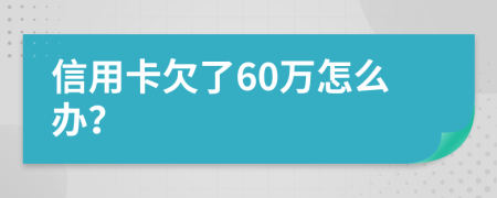 信用卡欠了60万怎么办？