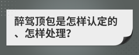 醉驾顶包是怎样认定的、怎样处理？