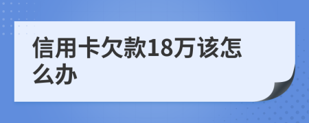 信用卡欠款18万该怎么办