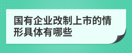 国有企业改制上市的情形具体有哪些