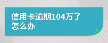 信用卡逾期104万了怎么办