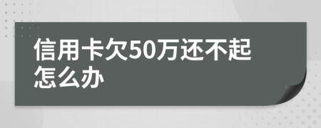 信用卡欠50万还不起怎么办