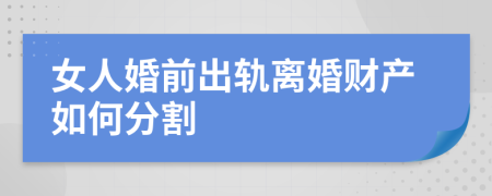 女人婚前出轨离婚财产如何分割