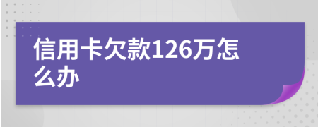 信用卡欠款126万怎么办