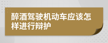 醉酒驾驶机动车应该怎样进行辩护