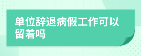 单位辞退病假工作可以留着吗