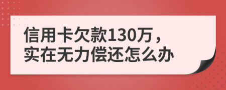 信用卡欠款130万，实在无力偿还怎么办