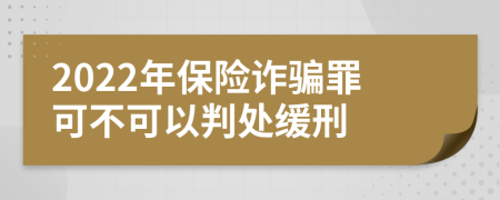 2022年保险诈骗罪可不可以判处缓刑