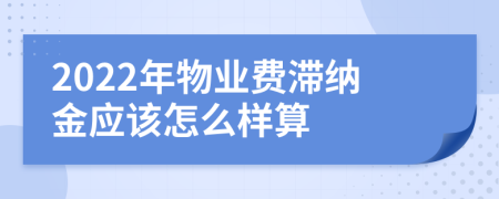 2022年物业费滞纳金应该怎么样算