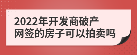 2022年开发商破产网签的房子可以拍卖吗