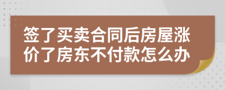 签了买卖合同后房屋涨价了房东不付款怎么办