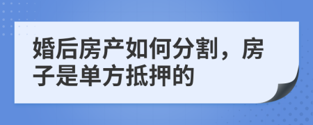 婚后房产如何分割，房子是单方抵押的