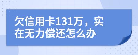 欠信用卡131万，实在无力偿还怎么办