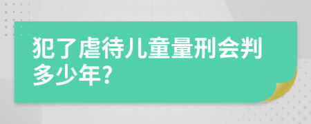 犯了虐待儿童量刑会判多少年?