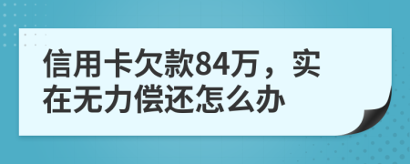 信用卡欠款84万，实在无力偿还怎么办