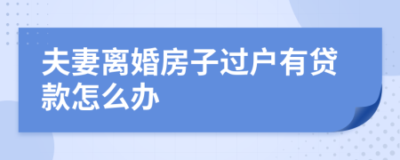 夫妻离婚房子过户有贷款怎么办