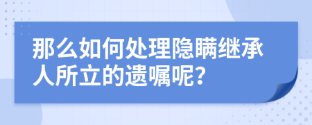 那么如何处理隐瞒继承人所立的遗嘱呢？