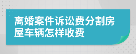 离婚案件诉讼费分割房屋车辆怎样收费