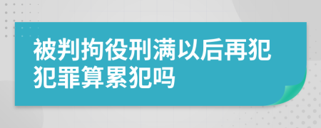 被判拘役刑满以后再犯犯罪算累犯吗